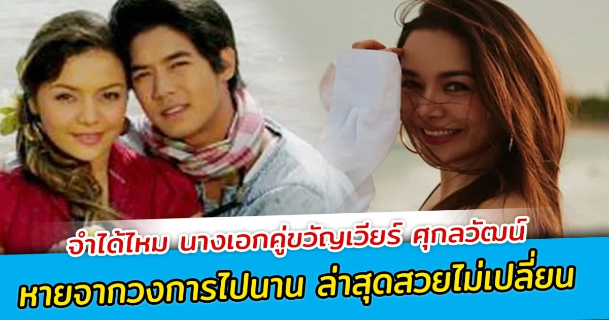 จำได้ไหม นางเอกคู่ขวัญเวียร์ ศุกลวัฒน์ หายจากวงการไปนาน ล่าสุดสวยไม่เปลี่ยน