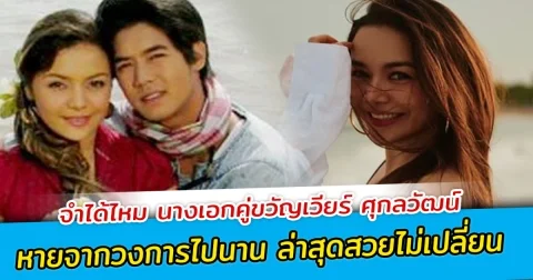 จำได้ไหม นางเอกคู่ขวัญเวียร์ ศุกลวัฒน์ หายจากวงการไปนาน ล่าสุดสวยไม่เปลี่ยน