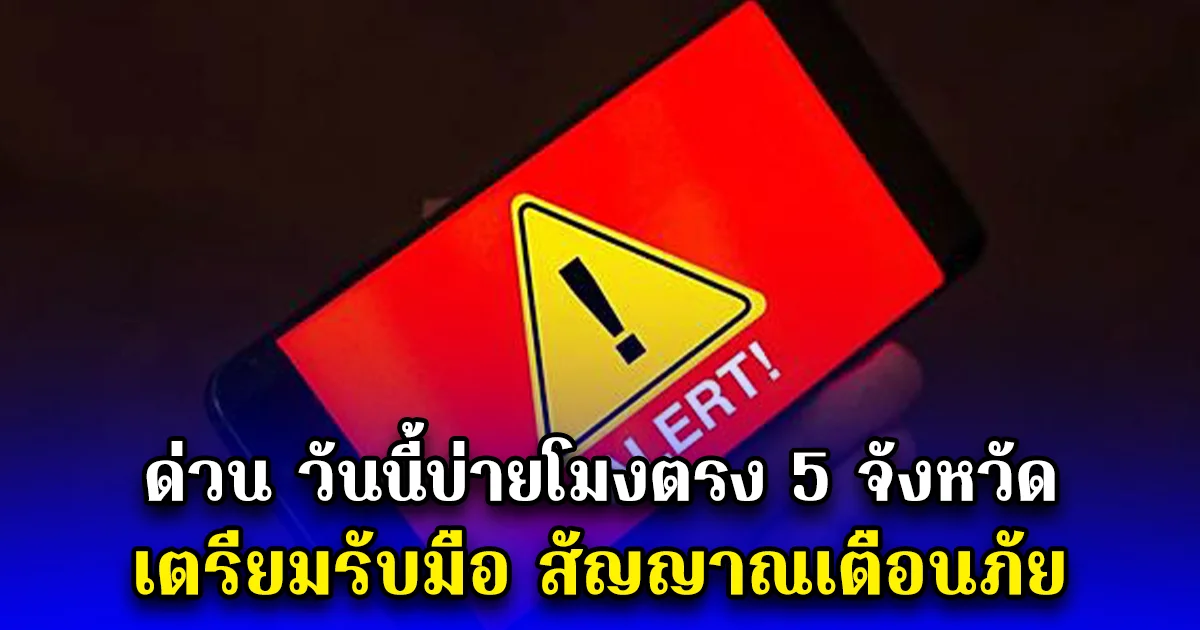 ด่วน วันนี้บ่ายโมงตรง 5 จังหวัด เตรียมรับมือ สัญญาณเตือนภัย