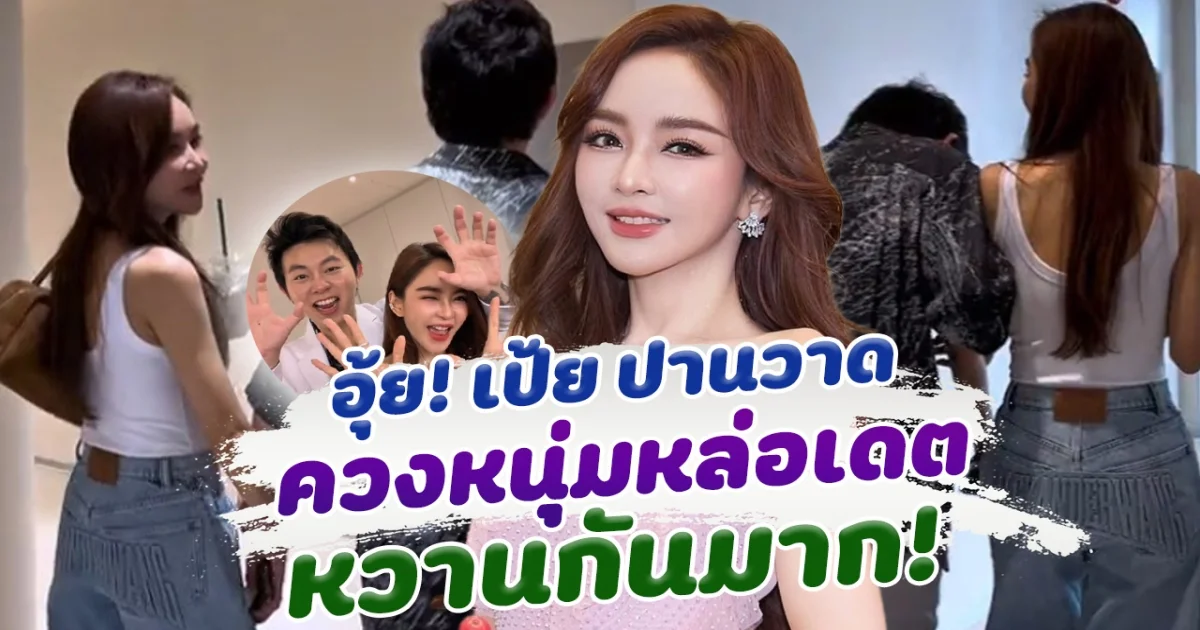 เอ๊ะยังไง! เป้ย ปานวาด ควงหนุ่มหล่อ ออกเดทหวานกันหนักมาก