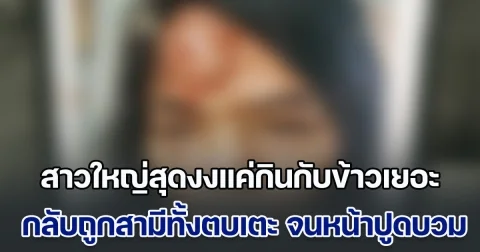 ไม่ทนแล้ว! สาวใหญ่โร่แจ้งความ หลังสามีทั้งตบทั้งเตะ จนหน้าปูดบวม เพราะกินกับข้าวเยอะ