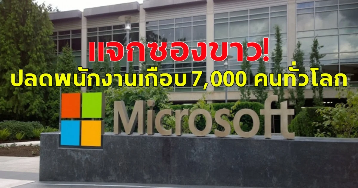แจกซองขาว! ไมโครซอฟท์ ปลดพนักงานเกือบ 7,000 คนทั่วโลก