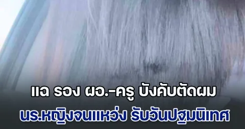 แฉ รอง ผอ.-ครู บังคับตัดผมนักเรียนหญิงจนแหว่ง รับวันปฐมนิเทศ แม้กฎกระทรวงยกเลิกแล้ว
