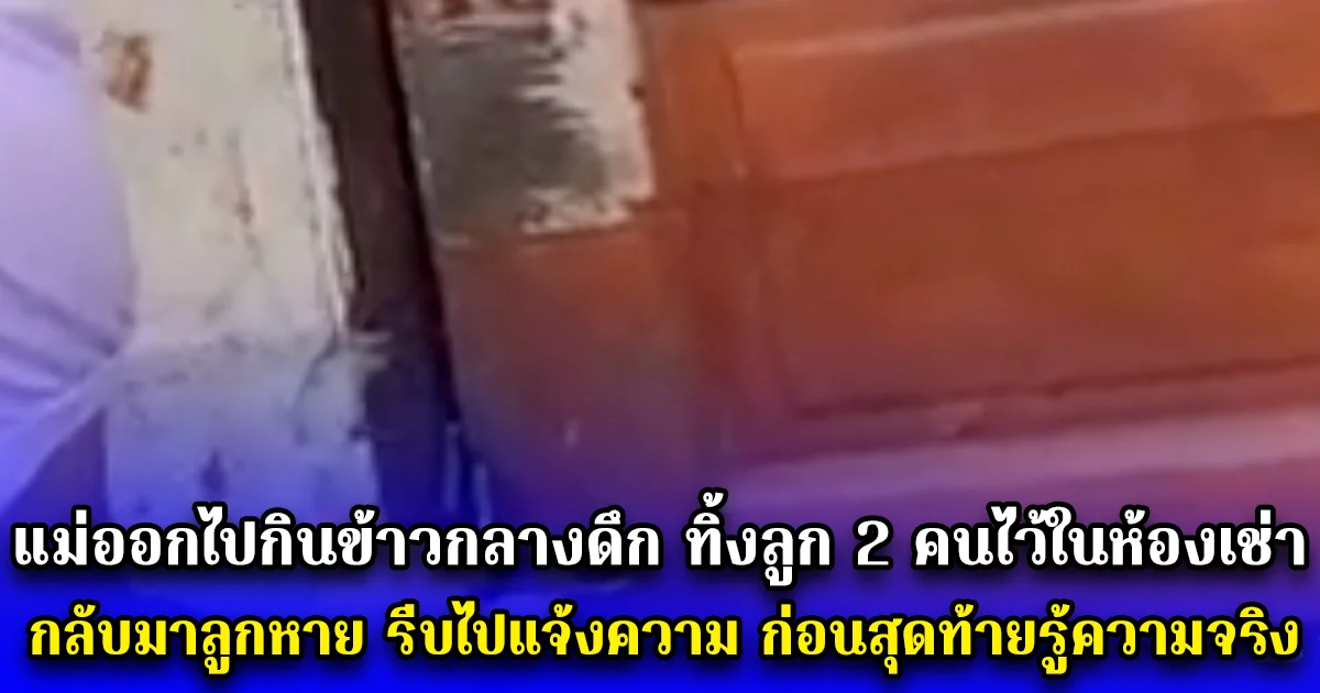 แม่ออกไปกินข้าวกลางดึก ทิ้งลูก 2 คนไว้ในห้องเช่า กลับมาลูกหาย รีบไปแจ้งความ ก่อนสุดท้ายรู้ความจริง โธ่ลูกเอ้ย