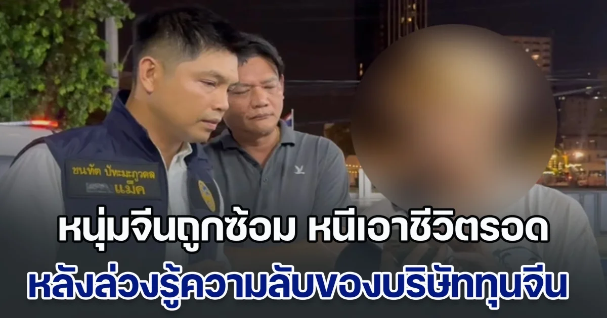 ผงะ! หนุ่มจีนถูกซ้อม หนีเอาชีวิตรอด หลังล่วงรู้ความลับของบริษัททุนจีน