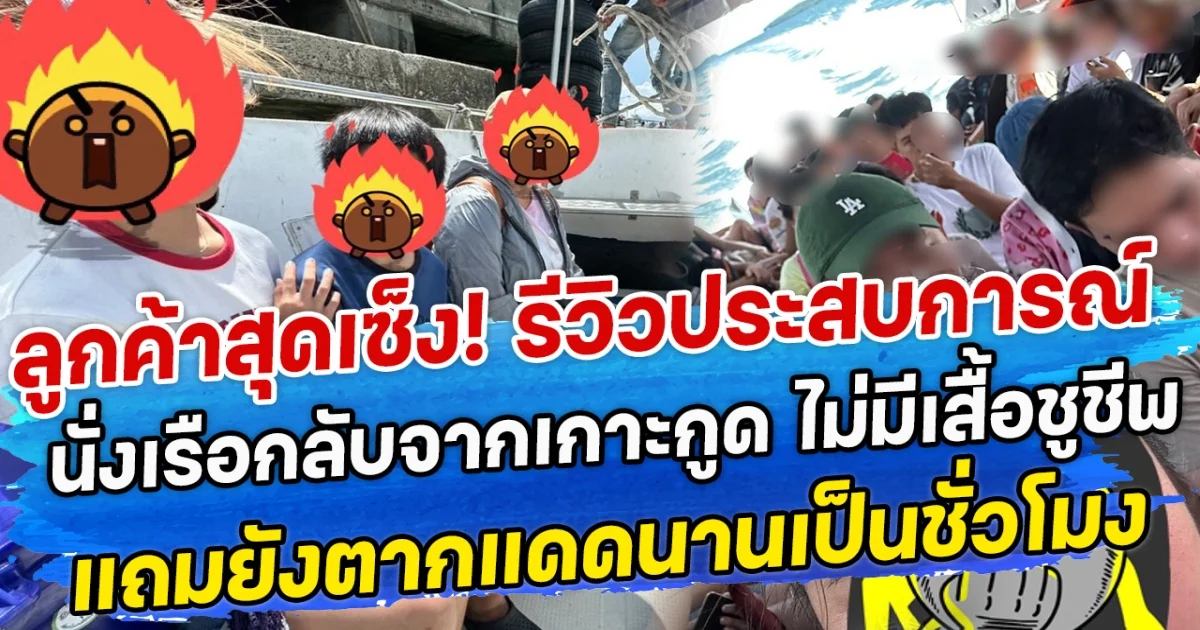 ลูกค้าสุดเซ็ง! รีวิวประสบการณ์ นั่งเรือกลับจากเกาะกูด ไม่มีเสื้อชูชีพ แถมยังตากแดดนานเป็นชั่วโมง