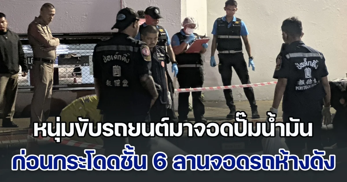 ด่วน! หนุ่มขับรถยนต์มาจอดปั๊มน้ำมัน วิ่งขึ้นไปชั้น 6 ลานจอดรถห้างดัง ก่อนกระโดดลงมาเสียชีวิต