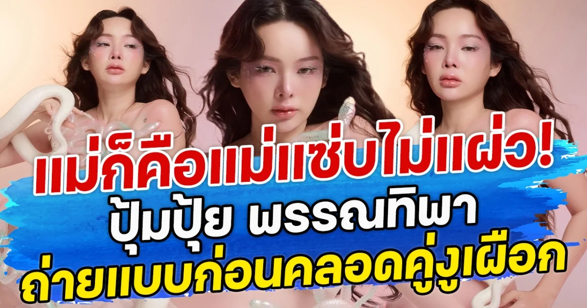 แม่ก็คือแม่แซ่บไม่แผ่ว! ปุ้มปุ้ย พรรณทิพา ถ่ายแบบก่อนคลอดคู่งูเผือก
