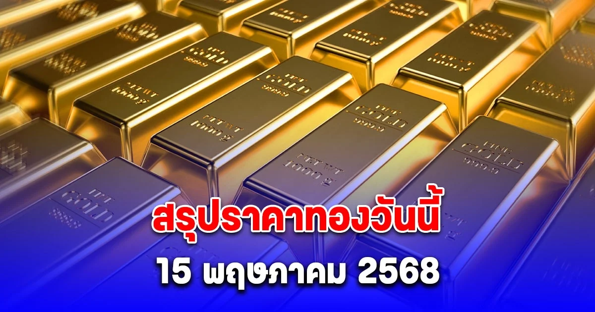 สรุปราคาทองวันนี้ 15 พฤษภาคม 2568