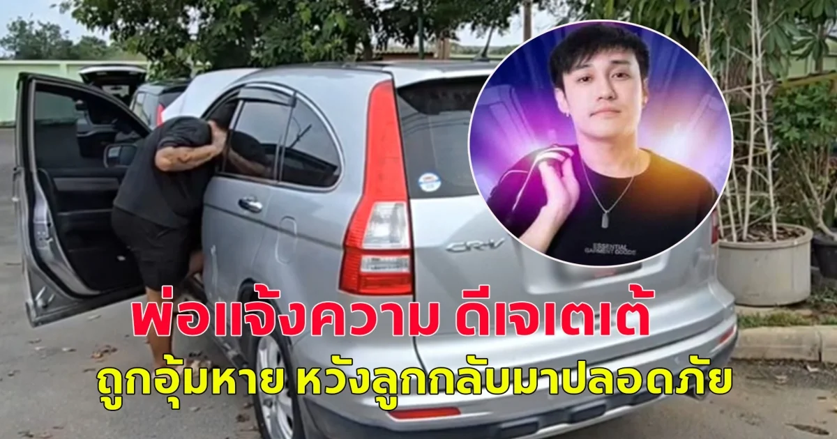พ่อแจ้งความ ดีเจเตเต้ ถูกอุ้มหาย หวังลูกกลับมาปลอดภัย