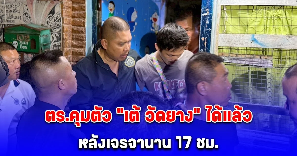 ตำรวจคุมตัวเต้ วัดยาง หลังเจรจานานกว่า 17 ชม. พบเจ้าตัวมีสภาพอิดโรยอยู่ภายในบ้าน ยืนยันปฏิบัติการยุทธวิธีพร้อมดำเนินคดีข้อหาหนัก