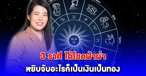 3 ราศี ได้โชคฟ้าผ่าแบบไม่ทันตั้งตัว หยิบจับอะไรก็เป็นเงินเป็นทอง