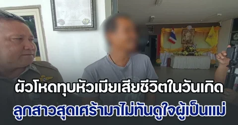 ผัวโหดทุบหัวเมียเสียชีวิตในวันเกิด ลูกสาวสุดเศร้ามาไม่ทันดูใจผู้เป็นแม่