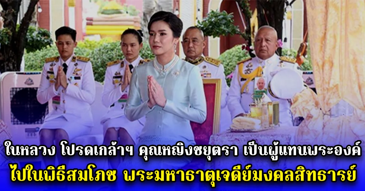 ในหลวง โปรดเกล้าฯ คุณหญิงชยุตรา เป็นผู้แทนพระองค์ ไปในพิธีสมโภช พระมหาธาตุเจดีย์มงคลสิทธารย์