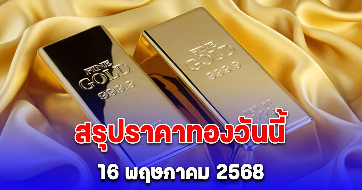 สรุปราคาทองวันนี้ 16 พฤษภาคม 2568