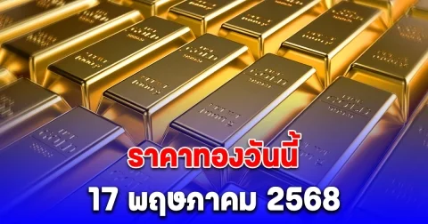 ราคาทองวันนี้ 17 พฤษภาคม 2568