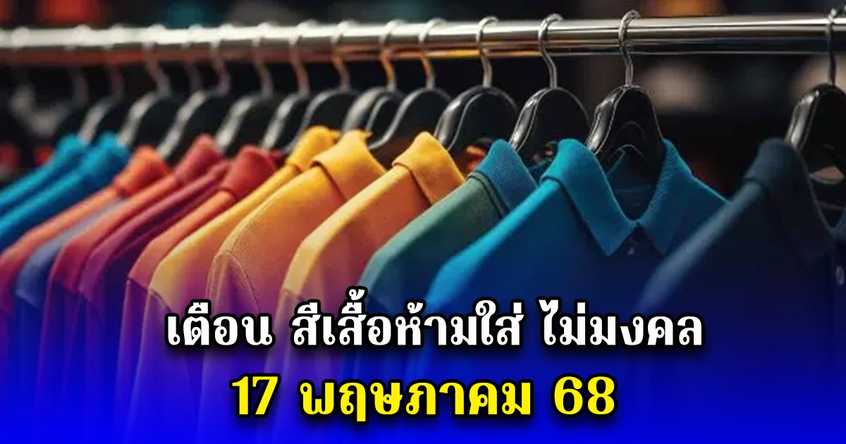เตือน สีเสื้อห้ามใส่ ไม่มงคล 17 พฤษภาคม 68