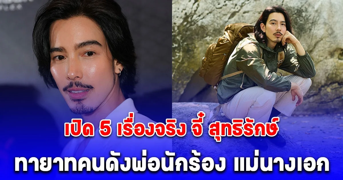 เปิด 5 เรื่องจริง จี๋ สุทธิรักษ์ ทายาทคนดังพ่อนักร้อง แม่นางเอก สู่พระเอกร้อยล้าน