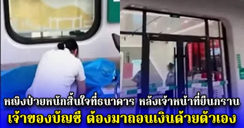 หญิงป่วยหนักสิ้นใจที่ธนาคาร หลังเจ้าหน้าที่ยืนกราน เจ้าของบัญชี ต้องมาถอนเงินด้วยตัวเอง