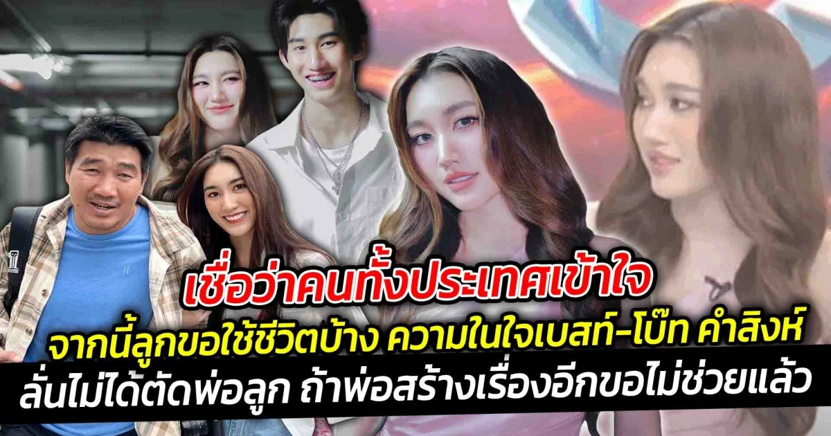 เชื่อว่าคนทั้งประเทศเข้าใจ ถ้าพ่อสร้างเรื่องอีกขอไม่ช่วยแล้ว จากนี้ลูกขอใช้ชีวิตบ้าง ความในใจเบสท์-โบ๊ท คำสิงห์