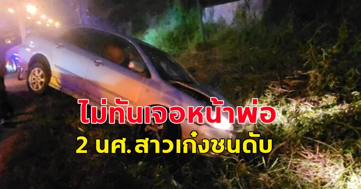 ไม่ทันเจอหน้าพ่อ สุดสลด 2 นศ.สาวฝึกงานออกมารอหน้าที่ทำงาน เก๋งวูบชนกระเด็นตกคูน้ำดับ