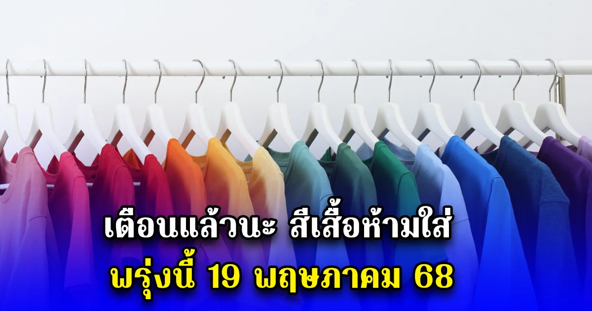 เตือนแล้วนะ สีเสื้อห้ามใส่ พรุ่งนี้ 19 พฤษภาคม 68