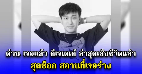 ด่วน เจอแล้ว ดีเจเตเต้ ล่าสุดเสียชีวิตแล้ว สุดช็อก สถานที่เจอร่าง
