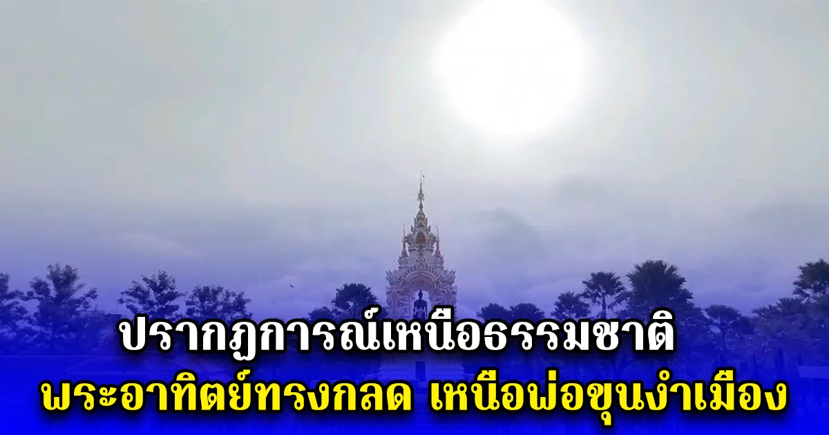 ปรากฏการณ์เหนือธรรมชาติ พระอาทิตย์ทรงกลด เหนือพ่อขุนงำเมือง