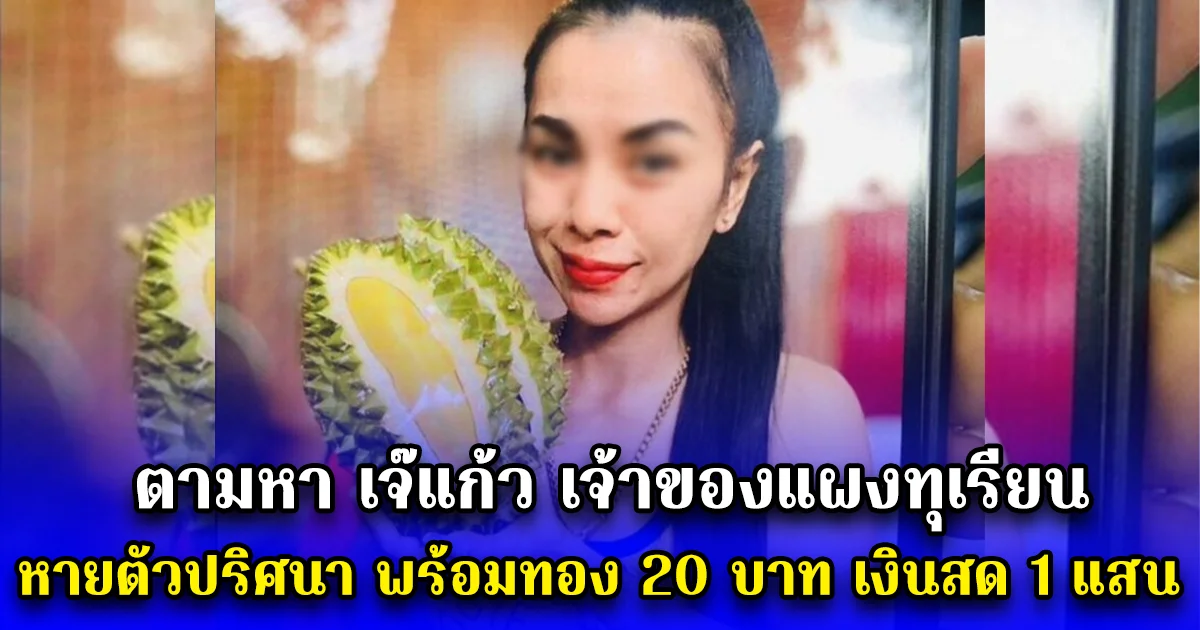 ตามหา เจ๊แก้ว เจ้าของแผงทุเรียน หายตัวปริศนา พร้อมทอง 20 บาท เงินสด 1 แสน