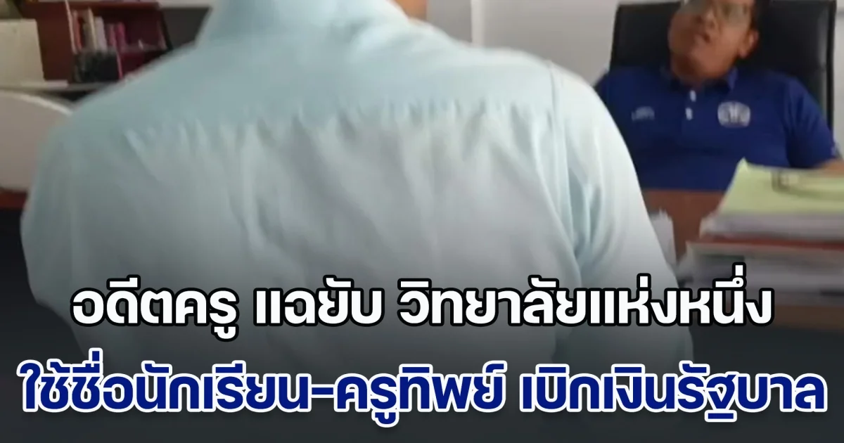 อดีตครู แฉยับ วิทยาลัยแห่งหนึ่ง ใช้ชื่อนักเรียน-ครูทิพย์ เบิกเงินอุดหนุนรัฐบาล ห้ามเด็กลาออก ไม่ให้วุฒิ แถมจ่ายเงินเดือนครูแบบหักหัวคิว