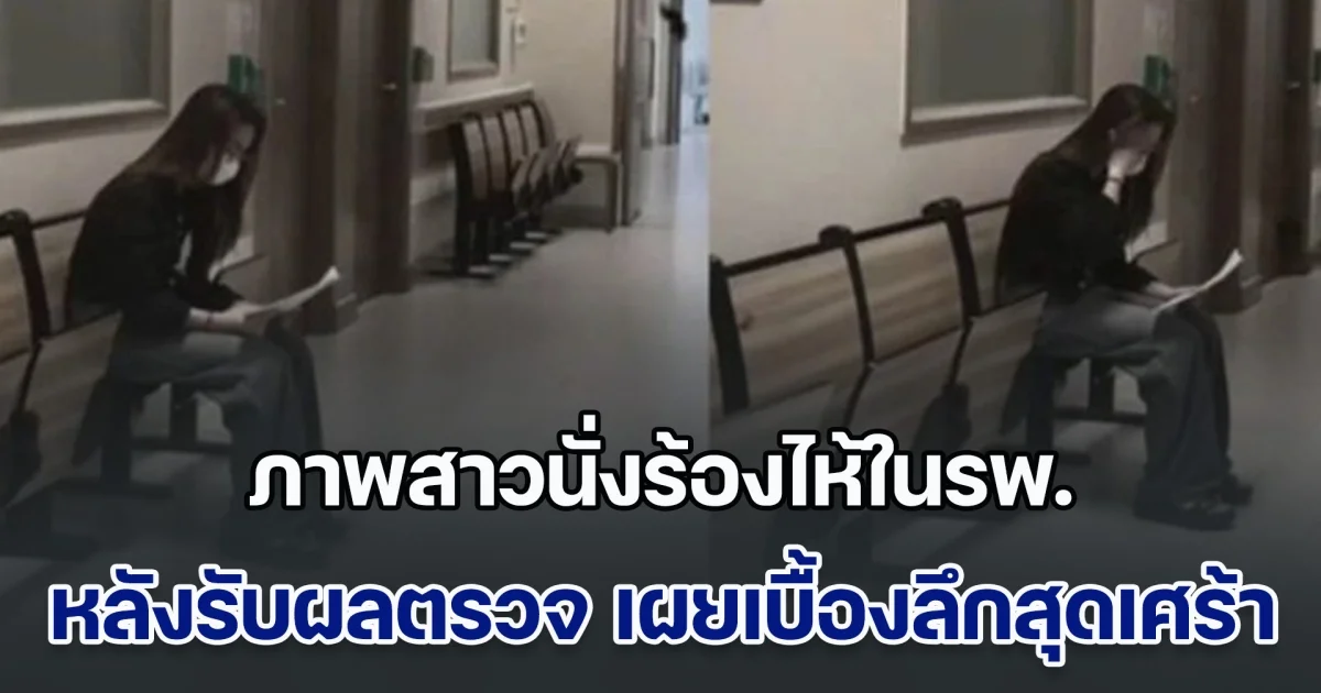 หมอยืนยันเรื่องจริง ภาพสาวนั่งร้องไห้ในรพ. หลังรับผลตรวจของตัวเอง เผยเบื้องลึกสุดเศร้า