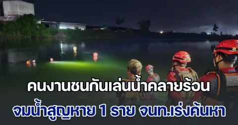 หนุ่มคนงานฟาร์มไก่ ชนกันเล่นน้ำคลายร้อน จมน้ำสูญหาย 1 ราย เจ้าหน้าที่ประดาน้ำเร่งค้นหา