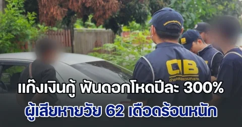 บุกจับแก๊งเงินกู้ ฟันดอกโหดปีละ 300% ผู้เสียหายวัย 62 เดือดร้อนหนัก ต้องจำนำมือถือจ่ายหนี้รายวัน