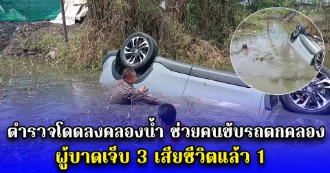 ตำรวจโดดลงคลองน้ำ ช่วยคนขับรถตกคลอง ผู้บาดเจ็บ 3  เสียชีวิตแล้ว 1