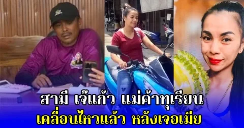 สามี เจ๊แก้ว แม่ค้าทุเรียน เคลื่อนไหวแล้ว หลังเจอเมีย