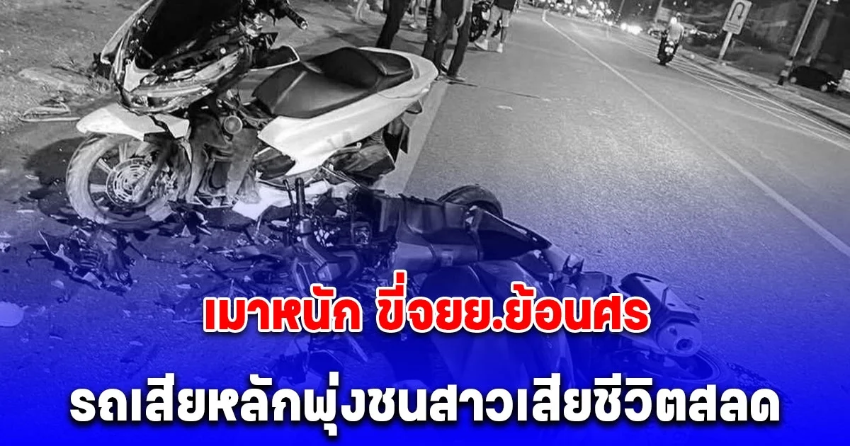 หนุ่มเมาหนัก ขี่จยย.ย้อนศร กลับบ้าน รถเสียหลักพุ่งชนสาวเสียชีวิตสลด