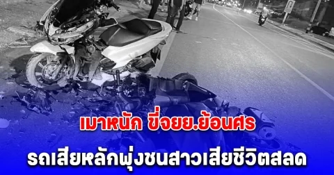 หนุ่มเมาหนัก ขี่จยย.ย้อนศร กลับบ้าน รถเสียหลักพุ่งชนสาวเสียชีวิตสลด