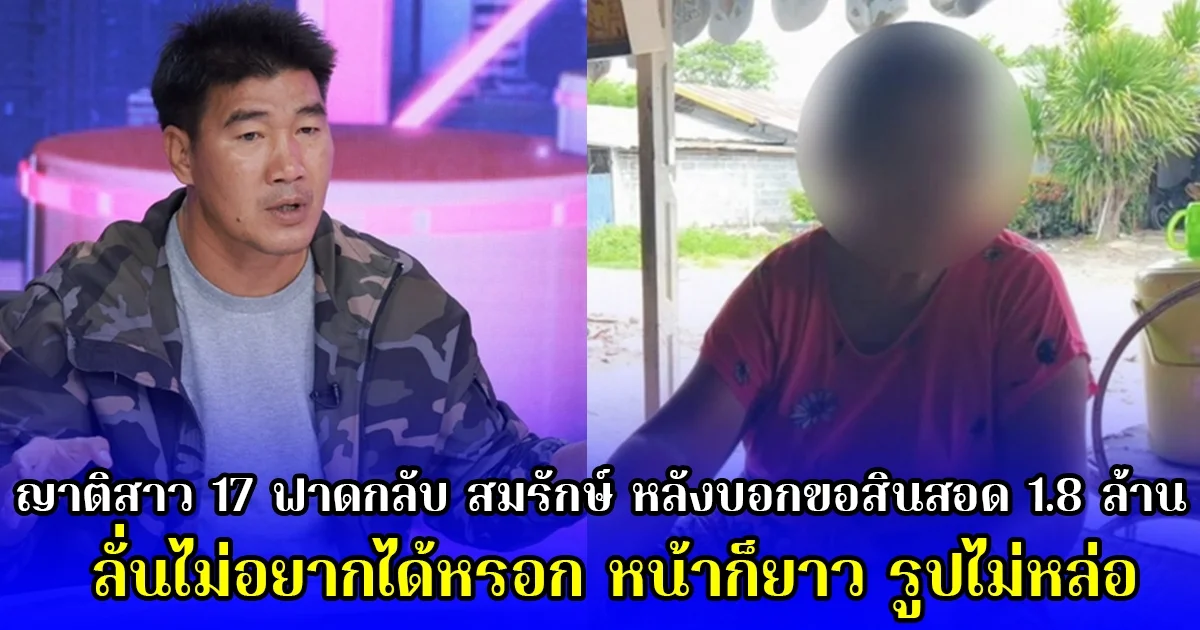 ญาติสาว 17 ฟาดกลับ สมรักษ์ หลังบอกขอสินสอด 1.8 ล้าน ลั่นไม่อยากได้หรอก หน้าก็ยาว รูปไม่หล่อ