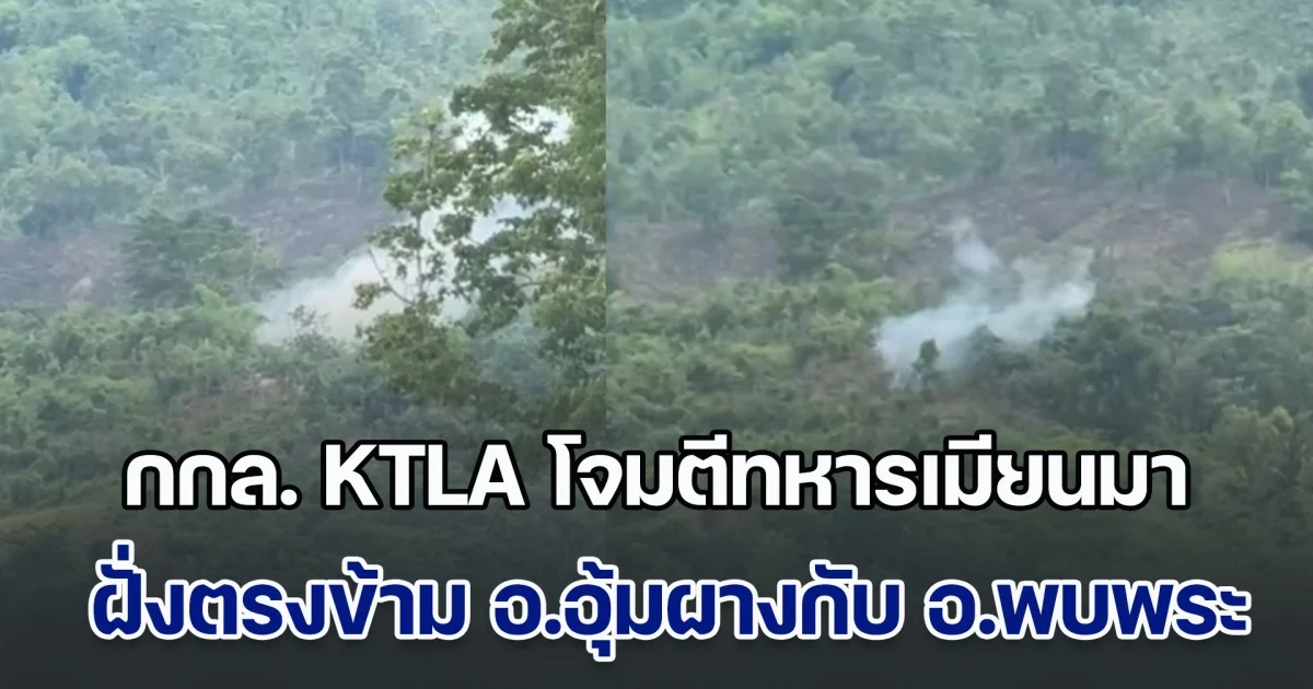 ตากทหารซักชุดยังไม่ทันแห้ง กกล. KTLA โจมตีทหารเมียนมา ฝั่งตรงข้าม อุ้มผางกับพบพระ เสียงดังฟังชัด ทั้งระเบิดและปืนกล