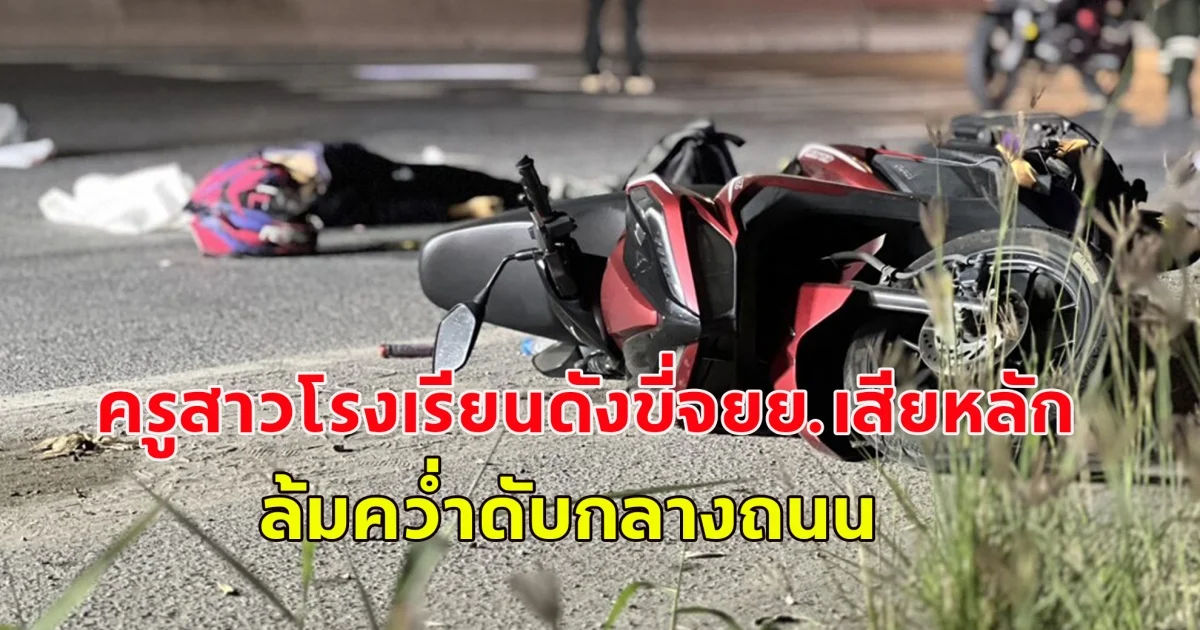 สลด ครูสาวโรงเรียนดังขี่จยย.เสียหลัก ล้มคว่ำดับกลางถนน