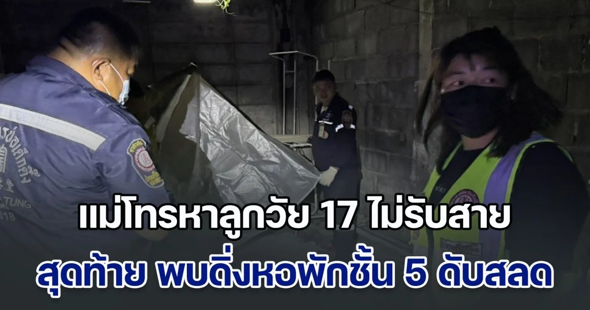แม่หลั่งน้ำตา! โทรหาลูกวัย 17 ไม่รับสาย สุดท้าย พบดิ่งหอพักชั้น 5 ดับสลด