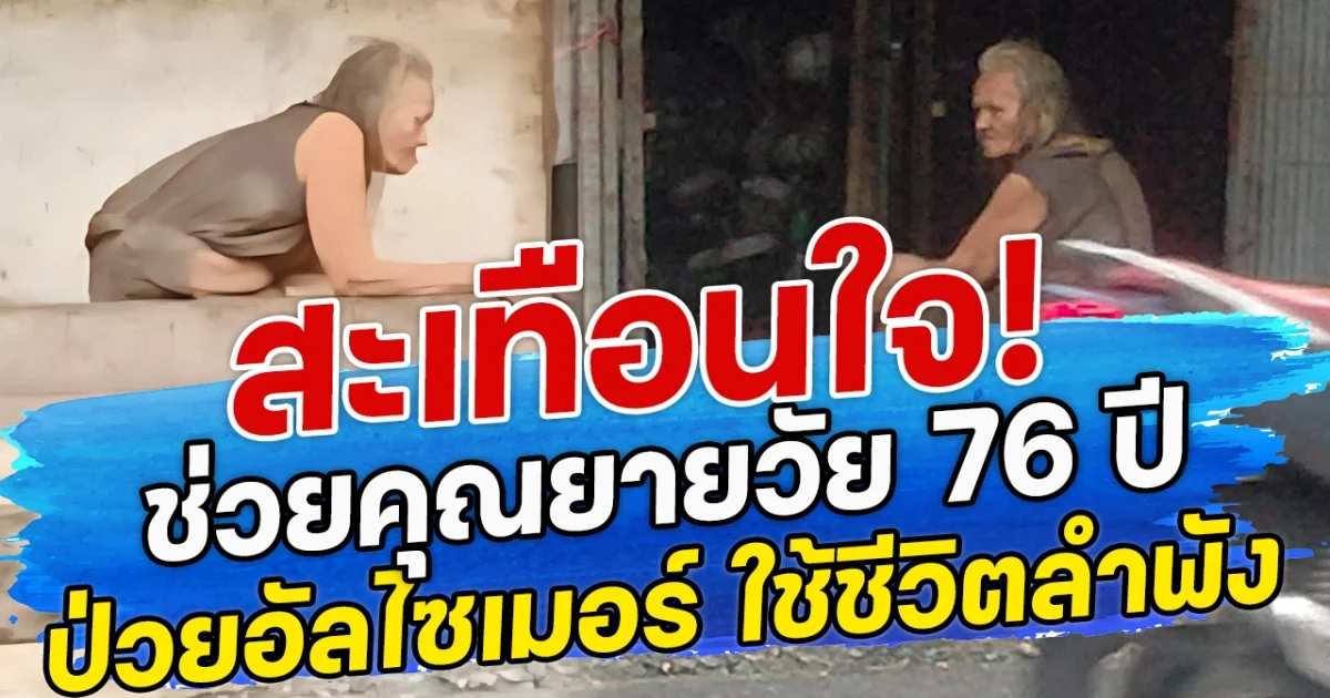 สะเทือนใจ! ช่วยคุณยายวัย 76 ปี ป่วยอัลไซเมอร์ ใช้ชีวิตลำพัง