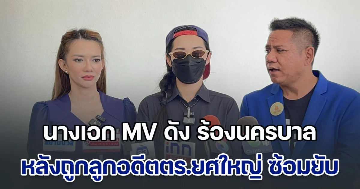 ทนายรณรงค์ พานางเอก MV ดัง ร้อง หลังถูกแฟนเก่าลูกอดีตตำรวจใหญ่ ซ้อมจนเกือบเอาชีวิตไม่รอด