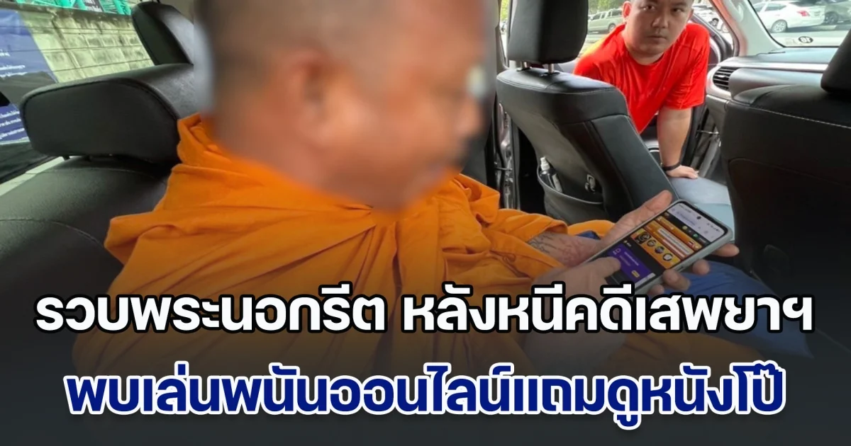 รวบพระนอกรีต หลังหนีคดีเสพยาฯ ตรวจสอบมือถือพบเล่นพนันออนไลน์แถมดูหนังโป๊เป็นกิจวัตร