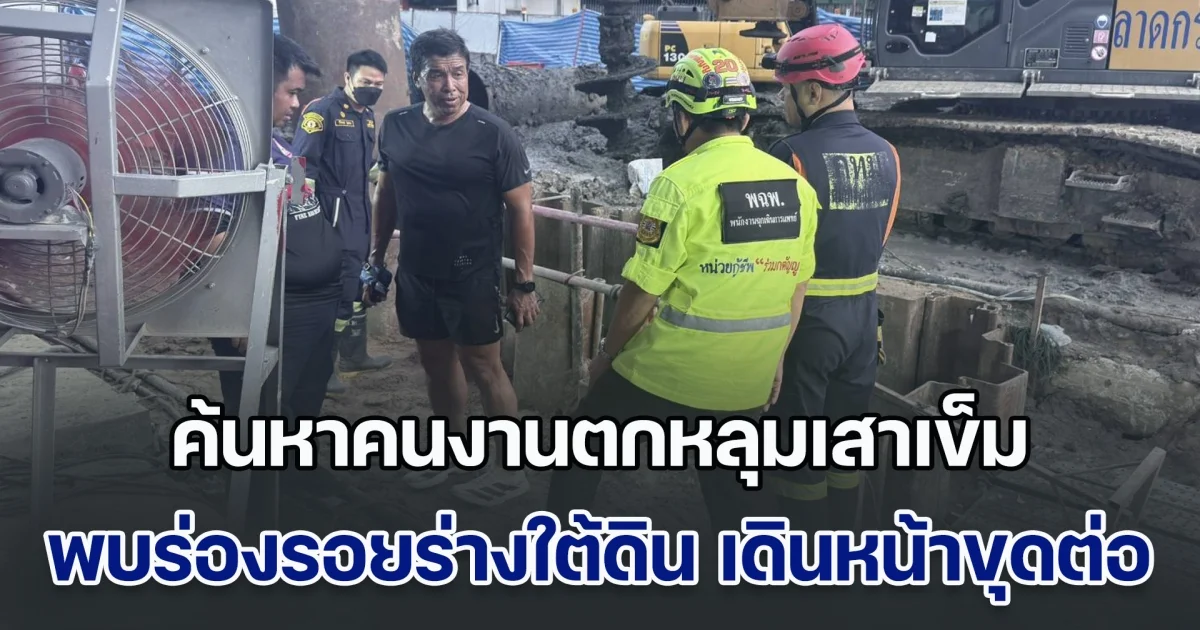 ค้นหาคนงานตกหลุมเสาเข็มคืบหน้า พบร่องรอยร่างใต้ดิน เดินหน้าขุดต่อเนื่อง