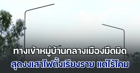 ชาวบ้านร้อง ทางเข้าหมู่บ้านกลางเมืองมืดมิด สุดงงเสาไฟตั้งเรียงรายเพียบ แต่ไร้โคม
