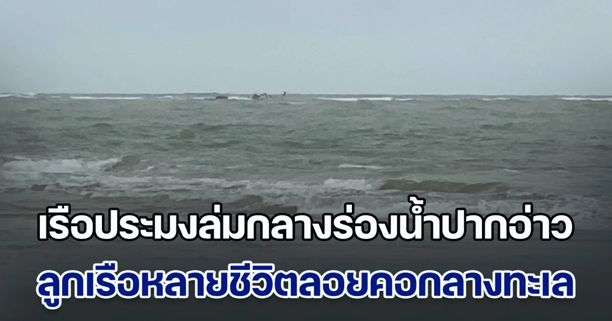 คลื่นลมแรงจัด! เรือประมงล่มกลางร่องน้ำปากอ่าว ลูกเรือหลายชีวิตลอยคอกลางทะเล รอความช่วยเหลือ