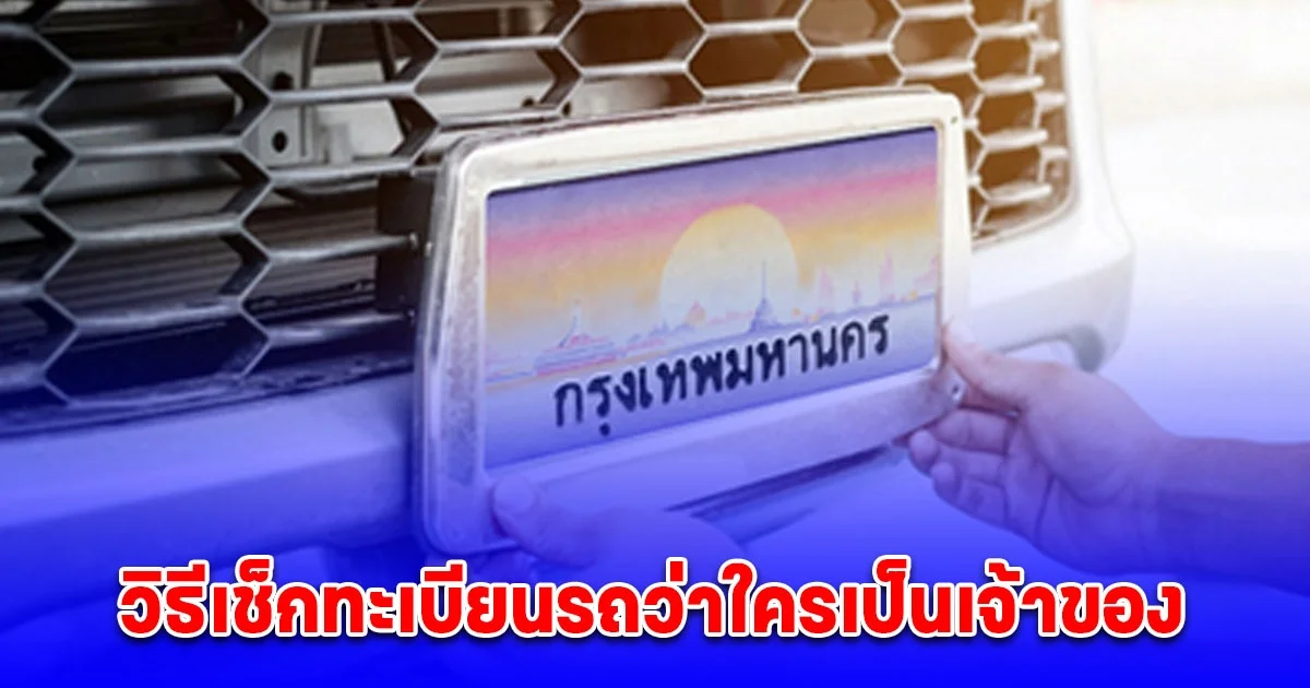 เพิ่งจะรู้ว่าทำได้ วิธีเช็กทะเบียนรถว่าใครเป็นเจ้าของ