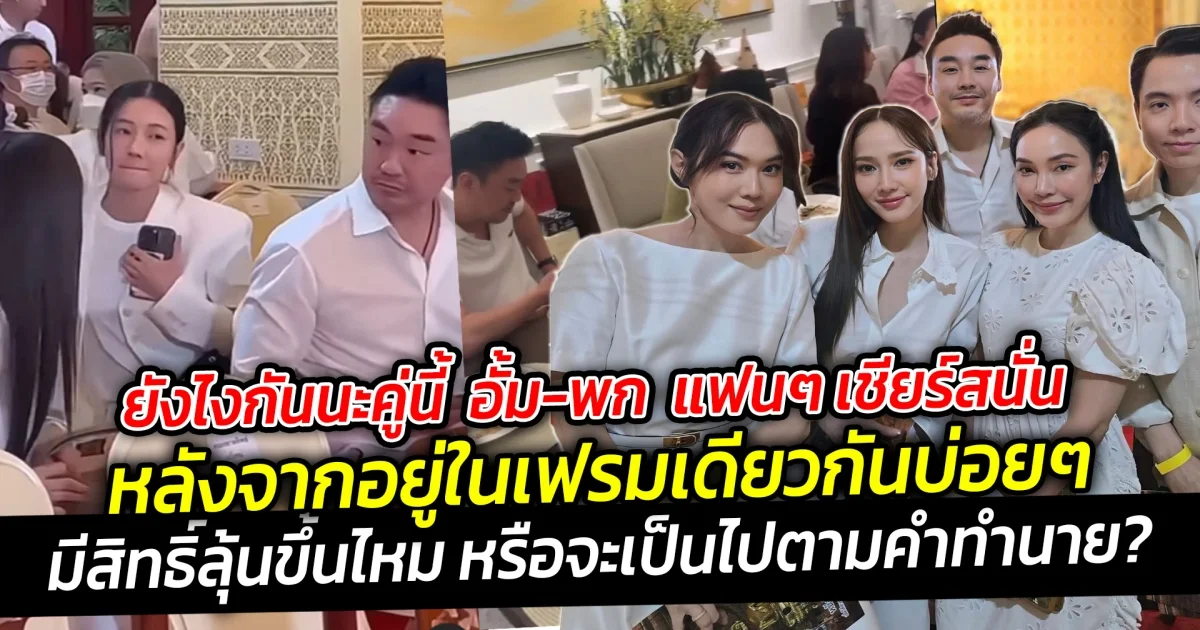 ยังไงกันนะคู่นี้  อั้ม-พก  แฟนๆ เชียร์สนั่น หลังจากอยู่ในเฟรมเดียวกันบ่อยๆ