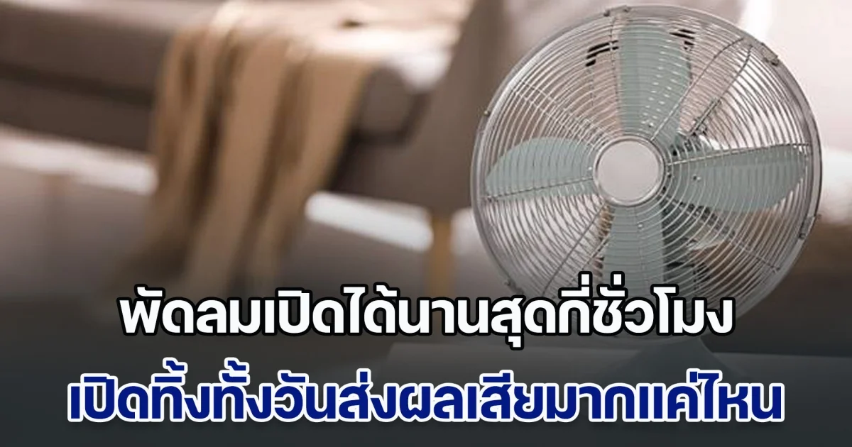 เฉลยแล้ว พัดลมเปิดได้นานสุดกี่ชั่วโมง เปิดทิ้งทั้งวันส่งผลเสียมากแค่ไหน
